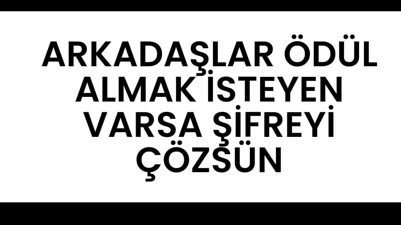 ÖDÜL ALMAK İSTEYEN BU ŞİFREYİ ÇÖZSÜN!